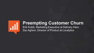 Preempting Customer Churn
Erik Kubik, Marketing Executive at Delivery Hero
Zac Aghion, Director of Product at Localytics
 