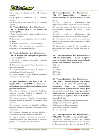 18 http://www.euvoupassar.com.br Eu Vou Passar – e você?
(C) Se apenas as alternativas II e III estiverem
corretas.
(D) Se apenas as alternativas II e IV estiverem
corretas.
(E) Se apenas as alternativas III e IV estiverem
corretas.
110. (Técnico Judiciário – Área Administrativa –
TRT 24ª Região/2003) - São deveres do
servidor público:
I. Atuar, como procurador ou intermediário, junto a
repartições públicas.
II. Representar contra ilegalidade, omissão ou abuso
de poder.
III. Cumprir, sem exceção, as ordens superiores.
IV. Zelar pela economia do material e a
conservação do patrimônio público.
111. (Técnico Judiciário – Área Administrativa –
TRT 24ª Região-2003) -São práticas proibidas
ao servidor público:
I. Recusar-se a atualizar seus dados cadastrais
quando solicitado.
II. Retirar, em nenhuma hipótese, documento ou
objeto da repartição.
III. Aliciar subordinados no sentido de filiarem-se a
associação profissional ou sindical.
IV. Jamais cometer a outro servidor atribuições
estranhas ao cargo que ocupa.
112. (Téc. Judiciário – Área Adm. – TRT 24ª
Região-2003) - É INCORRETO afirmar que a
proibição de acumulação remunerada de cargos
públicos estende-se a
(A) cargos e empregos em autarquias, fundações
públi-cas, empresas públicas e sociedades de
economia mista dos Municípios.
(B) cargos, empregos e funções em autarquias,
empresas públicas e sociedades de economia mista
da União.
(C) empregos e funções em fundações públicas,
empresas públicas e sociedades de economia mista
dos Estados.
(D) empregos e funções em empresas públicas e
sociedades de economia mista dos Territórios.
(E)) cargos, empregos e funções em autarquias e
fundações públicas, mas não abrange as empresas
públicas e as sociedades de economia mista.
113. (Técnico Judiciário – Área Administrativa –
TRT 24ª Região/2003) - Quanto à
responsabilidade do servidor público, é certo
que a
(A) civil, a penal, e a administrativa, são
independentes entre si e, portanto, não se cumulam.
(B) penal não abrange os ilícitos leves, como as
contravenções imputadas ao servidor, nessa
qualidade.
(C) civil, a penal, e a administrativa, são
interdependentes, em razão da qualidade do agente.
(D)) civil decorre de ato omissivo ou comissivo,
doloso ou culposo, que resulte em prejuízo ao erário
ou a terceiros.
(E) administrativa resulta de ação praticada no
desempenho do cargo ou função, mas não de
omissão.
114. (Técnico Judiciário – Área Administrativa –
TRT 24ª Região/2003) - A ação disciplinar
contra o servidor público para apurar infração
punível com advertência prescreve em
(A) 2 anos.
(B) 1 ano.
(C))) 180 dias.
(D) 90 dias.
(E) 30 dias.
115. (Técnico Judiciário – Área Administrativa –
TRE/2004) - Considere que João, com 69 anos
de idade e 35 anos de contribuição à
previdência, pede sua aposentadoria
voluntariamente. Passado um ano e meio, João
tem conhecimento de que o cargo que ocupava
ainda está vago e pretende voltar à atividade.
Aplicando-se as regras da Lei n o 8.112/90, a
pretensão de João
(A) é possível mediante reversão da aposentadoria.
(B) é possível mediante readaptação.
(C) é possível mediante reintegração.
(D) é possível mediante recondução.
(E)) não é possível.
116. (Técnico Judiciário – Área Administrativa –
TRE/2004) - Considere a seguinte afirmação:
“O serviço noturno, prestado em horário
compreendido entre 22 horas de um dia e 6 horas
do dia seguinte, terá o valor-hora acrescido de 50%,
 