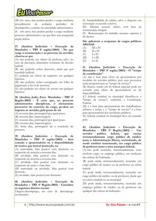 6 http://www.euvoupassar.com.br Eu Vou Passar – e você?
(D) três anos, mas podem perder o cargo mediante
procedimento de avaliação periódica de
desempenho, a critério da autoridade administrativa.
(E)) três anos, mas podem perder o cargo mediante
processo administrativo em que lhes seja assegurada
ampla defesa.
37. (Analista Judiciário – Execução de
Mandados – TRF 4ª região/2004) - No que
tange à remuneração e ao provento do servidor,
observa-se que
(A) não poderão ser objeto de penhora, salvo no
caso de prestação alimentícia resultante de decisão
judicial.
(B) não poderão sofrer desconto, ainda que por
mandado judicial.
(C) poderão ser objeto de seqüestro em qualquer
hipótese.
(D) não poderão sofrer consignação em folha de
pagamento a favor de terceiros.
(E) não poderão ser objeto de arresto em qualquer
hipótese.
38. (Analista Judic.-Exec. Mandados - TRF 4ª
Região-2003) - É certo que, no processo
administrativo discipli-nar, o afastamento
preventivo do exercício do cargo, po-derá ser
imposto ao servidor, pelo prazo de até
(A) noventa dias, prorrogável por igual prazo.
(B) noventa dias, improrrogável.
(C) sessenta dias, prorrogável por igual prazo.
(D) sessenta dias, improrrogável.
(E) trinta dias, prorrogável até a conclusão do
processo.
39. (Analista Judiciário – Execução de
Mandados – TRF 4ª região/2003) - Será
cassada a aposentadoria ou a disponibilidade
do inativo que houver praticado, na
(A) inatividade, falta punível com demissão ou
suspensão de sessenta a noventa dias.
(B) atividade, falta punível com demissão ou
suspensão de sessenta a noventa dias.
(C) atividade, falta punível com demissão ou
suspensão de cento e vinte dias.
(D) inatividade ou atividade, falta punível com
demissão.
(E) atividade, falta punível com demissão.
40. (Analista Judiciário – Execução de
Mandados – TRF 4ª Região-2003) - Considere
os seguintes direitos sociais:
I.Seguro-desemprego, em caso de desemprego
involuntário.
II.- Irredutibilidade do salário, salvo o disposto em
convenção ou acordo coletivo.
III.- Décimo terceiro salário, com base na
remuneração integral.
IV.- Remuneração do trabalho noturno superior à
do diurno.
São aplicáveis a ocupantes de cargos públicos
APENAS
(A) III e IV.
(B) II e IV.
(C) I e IV.
(D) I e III.
(E) I e II.
41. (Analista Judiciário – Execução de
Mandados – TRF 4ª região/2003) - O "tempo
de contribuição"
(A) não é base para efeito de aposentadoria por
invalidez do servidor público, pois seus proventos
serão proporcionais ao "tempo de serviço".
(B) fictício, criado em lei federal especial, pode ser
contado para efeito de aposentadoria ou de
disponibilidade.
(C) federal, estadual ou municipal identifica-se a
"tempo de serviço", conforme a Constituição
Federal.
(D) é a base para aposentadoria dos trabalhadores
urbanos e rurais, e o "tempo de serviço" é a base
para aposentadoria dos servidores públicos.
(E) federal, estadual ou municipal deve ser contado
para
42. (Analista Judiciário – Execução de
Mandados - TRF 5ª Região/2003) - Um
servidor público federal, que exerça
remuneradamente cargo público de médico
junto à Administração Direta, acumulando, de
modo também remunerado, um cargo público
de professor junto a uma autarquia federal,
(A))não pode acumular, remuneradamente, mais
nenhum cargo ou emprego público, em nenhuma
das esferas da Federação.
(B) pode ainda, remuneradamente, acumular um
cargo público de médico ou de professor na esfera
federal.
(C) pode ainda, remuneradamente, acumular um
cargo público de médico ou de professor, desde que
na esfera estadual ou na municipal.
(D) pode ainda, remuneradamente, acumular um
emprego público de médico ou de professor em
qualquer das esferas da federação.
 