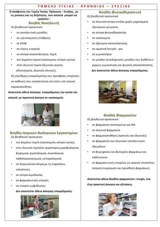 Τ Ο Μ Ε Α Σ Υ Γ Ε Ι Α Σ - Π Ρ Ο Ν Ο Ι Α Σ – Ε Υ Ε Ξ Ι Α Σ
Βοηθός Βρεφονηπιοκόμων
Ως βοηθητικόπροσωπικό:
• σε ιδιωτικούςκαι δημόσιουςβρεφονηπιακούς-
παιδικούςσταθμούς
• σε παιδότοπους
• σε ιδιωτικά καιδημόσια κέντρα δημιουργικής
απασχόλησηςβρεφών καιπαιδιών
• σε κατ’οίκονφύλαξηβρεφώνκαιπαιδιών
• σε μαιευτικέςκλινικές
• σε κατασκηνώσεις
• σε κέντρα οικογενειακούπρογραμματισμού.
Δεναπαιτείται άδειαάσκησης επαγγέλματος.
Κομμωτικής Τέχνης
Ως βοηθητικόπροσωπικό:
• σε κομμωτήρια
• σε τηλεοπτικούςσταθμούς,θέατρα
• σε στούντιοφωτογράφησηςμοντέλων
• σε εταιρίεςΠαραγωγής
• σε διαφημιστικέςΕταιρίες
• σε περιοδικά Μόδας
• σε ιδρύματα καισεδημόσιεςυπηρεσίες.
Ως ελεύθεροιεπαγγελματίεςσεόλουςτουςτομείς της
ειδικότηταςτους.
•Άδεια κουρέα: Πτυχίο
•Άδεια κομμωτή: Πτυχίο +9 μήνες προϋπηρεσία
•Άδεια κουρέαΑ’ : 1 έτοςπροϋπηρεσία
κουρέα/κομμωτή καιεξετάσεις
•Άδεια κομμωτήΑ’: 2 έτη προϋπηρεσία
κουρέα/κομμωτήκαιεξετάσεις
•Άδεια τεχνίτηπεριποίησηςχεριώνκαι ποδιών:
Πτυχίο + 9 μήνες προϋπηρεσία+ εξετάσεις.
Αισθητικής Τέχνης
Ως βοηθητικόπροσωπικόκαιως ελεύθερος
επαγγελματίας:
• σε οργανωμένοΙνστιτούτοΑισθητικής
• σε μεγάλα κέντρα Αισθητικήςστην περιποίηση
προσώπου,μασάζσώματοςαποτρίχωσηςκαι
αισθητικήςάκρων
• σε χημικά εργαστήρια καλλυντικών
• σε καταστήματα καλλυντικών
• σε κέντρα αδυνατίσματος
• σε θέατρα
• σε τηλεοπτικούςσταθμούς
• σε στούντιοφωτογράφησηςμοντέλων.
Δεναπαιτείταιάδειαμακιγιέρ, επίσηςδεν απαιτείται
άδειαως βοηθητικό προσωπικόσεμονάδες αισθητικής.
 