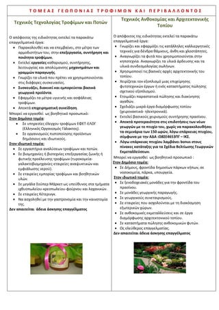 Τ Ο Μ Ε Α Σ Δ Ι Ο Ι Κ Η Σ Η Σ Κ Α Ι Ο Ι Κ Ο Ν Ο Μ Ι Α Σ
Υπάλληλος Διοίκησης και Οικονομικών
Υπηρεσιών
Υπάλληλος Τουριστικών Επιχειρήσεων
Ο απόφοιτος της ειδικότητας Υπάλληλος Διοίκησης και
Οικονομικών Υπηρεσιών μπορεί να εργασθεί στα παρακάτω
ενδεικτικά επαγγέλματα:
Ως υπάλληλος οικονομικών υπηρεσιών με τις εξής
αρμοδιότητες:
 Τηρεί λογιστικά βιβλία σύμφωνα με τα σύγχρονα λογιστικά
πρότυπα.
 Παρακολουθεί και οργανώνει τη λειτουργία ενός
σύγχρονου λογιστηρίου.
 Εκδίδει, συγκεντρώνει, ελέγχει και κωδικοποιεί τα
παραστατικά του λογιστηρίου της Οικονομικής μονάδας
σύμφωνα με τις σύγχρονες φορολογικές διατάξεις.
 Παρακολουθεί την κίνηση λογαριασμών των πελατών.
 Φροντίζει να εισπράττει λογαριασμούς και να εξοφλεί
οφειλές.
 Διεκπεραιώνει τραπεζικές εργασίες καθώς και εργασίες
σχετικές με τα ασφαλιστικά ταμεία.
 Παρακολουθεί τα αποθέματα διαφόρων αγαθών
(εμπορευμάτων, πρώτων υλών, κ.λπ).
 Συμμετέχει στη διενέργεια απογραφής καθώς και στην
κατάρτιση προϋπολογισμού της οικονομικής μονάδας.
Ως υπάλληλος διοικητικών υπηρεσιών με τις εξής
αρμοδιότητες:
 Συντάσσει, δακτυλογραφεί και διεκπεραιώνει
αλληλογραφία, εκθέσεις, αναφορές και κάθε είδους
έντυπα.
 Ταξινομεί και αρχειοθετεί εισερχόμενα και εξερχόμενα
έγγραφα.
 Οργανώνει και διεκπεραιώνει συσκέψεις, ταξίδια,
συναντήσεις και συνεντεύξεις ανωτέρων στελεχών.
 Συγκεντρώνει οικονομικές πληροφορίες από όλα τα
τμήματα.
 Διεκπεραιώνει δραστηριότητες δημοσίων σχέσεων.
Ο υπάλληλος οικονομικών και διοικητικών υπηρεσιών
μπορεί να απασχοληθεί σε οικονομικές υπηρεσίες
υπουργείων, τράπεζες, εταιρείες και λογιστικά γραφεία.
Ενδεικτικά μπορεί να εργασθεί ως βοηθός λογιστή σε:
 δημόσιες υπηρεσίες, οικονομικές υπηρεσίες
υπουργείων, τράπεζες
 ιδιωτικές επιχειρήσεις και εταιρείες, βιομηχανίες
 χρηματιστήριο, χρηματιστηριακά γραφεία
 ασφαλιστικά ταμεία
 γραφεία ορκωτών λογιστών και λογιστικά γραφεία
σε ναυτιλιακές επιχειρήσεις (απαραίτητη η καλή
γνώση αγγλικών) και σε τουριστικές επιχειρήσεις
 Υπηρεσίες Υγείας
ΜΕ ΠΡΟΥΠΗΡΕΣΙΑ και εξετάσεις αποκτά τις παρακάτω
άδειες:
Επαγγελματικές Άδειες
 Λογιστή Φοροτεχνικού Δ΄ τάξεως (πτυχίο, 10ετής
προϋπηρεσία ως βοηθός λογιστή)
 Λογιστή Φοροτεχνικού Γ’ τάξεως (5ετής προϋπηρεσία
ως Λογιστής Φοροτεχνικός Δ’ τάξεως + εξετάσεις)
Ο απόφοιτος της ειδικότητας μπορεί να εργασθεί σε
ξενοδοχειακές επιχειρήσεις με τις εξής αρμοδιότητες:
 Βοηθά στο τμήμαυποδοχής του ξενοδοχείου κατά την άφιξη
και αναχώρηση των πελατών.
 Καταγράφει τα στοιχεία πελατών στα κατάλληλα έντυπα του
τμήματος υποδοχής.
 Χειρίζεται το σύγχρονο εξοπλισμό του γραφείου υποδοχής.
 Ταξινομεί και αρχειοθετεί εισερχόμενα και εξερχόμενα
έγγραφα.
 Διευκολύνει την επαφή ανάμεσα στα τμήματα του
ξενοδοχείου.
 Παρέχει πληροφορίες σχετικά με τουριστικά αξιοθέατα της
περιοχής που εργάζεται.
 Εξυπηρετεί τους πελάτες στα επισιτιστικά τμήματατου
ξενοδοχείου, ως βοηθός του ειδικευμένου προσωπικού.
 Ασχολείται με τον οικονομικό απολογισμό και τις λογιστικές
εγγραφές.
 Δημιουργεί οικονομοτεχνικές μελέτες.
 Επικοινωνεί με τους πελάτες για την παροχή πληροφοριών,
αναφορικά με αεροπορικά και ακτοπλοϊκά δρομολόγια,
καθώς και δρομολόγια Μέσων Μαζικής Μεταφοράς.
 Είναι υπεύθυνος για κρατήσεις σε ξενοδοχεία, κρουαζιέρες,
εκδρομές, αλλά και σε μουσικές και θεατρικές παραστάσεις.
 Αναλαμβάνει τη ναύλωση ιστιοπλοϊκών και θαλαμηγών,
φροντίζοντας για όλες τις παρεχόμενες υπηρεσίες και την
κάλυψη των αναγκών σε κάθε λιμάνι προσέγγισης.
 Αναλαμβάνει τη ναύλωση ελικοπτέρων και αεροσκαφών.
 Οργανώνει συνέδρια, σεμινάρια και επαγγελματικές
συναντήσεις, καθώς και επαγγελματικά ταξίδια στελεχών
επιχειρήσεων.
 Δημιουργεί ειδικά τουριστικά προϊόντα και δίκτυα πώλησης.
Ο απόφοιτος της ειδικότητας Υπάλληλος Τουριστικών
Επιχειρήσεων μπορεί να εργασθεί σε:
 τουριστικά συγκροτήματα, ξενοδοχειακές μονάδες,
κάμπινγκ, κατασκηνώσεις, τουριστικά γραφεία
 γραφεία ταξιδίων
 αεροπορικές ή ναυτιλιακές εταιρείες
 ξενοδοχειακές επιχειρήσεις
 κρουαζιερόπλοια, εταιρείες μίσθωσης και διαχείρισης
ξενοδοχείων
 τουριστικές επιχειρήσεις
 κατασκηνώσεις και σε επιχειρήσεις εναλλακτικού τουρισμού
 εταιρείες συμβούλων επενδυτικών μονάδων
 εταιρείες με συστήματα online κρατήσεων
 επενδυτικά funds του εξωτερικού
 νομικά πρόσωπα Δημοσίου ή ιδιωτικού δικαίου
 οργανισμούς προώθησης τουριστικών περιοχών
 εταιρείες μίσθωσης και διαχείρισης ξενοδοχείων
 Νομικά Πρόσωπα Δημοσίου Δικαίου ή ιδιωτικού, όπως
περιφέρειες / ΟΤΑ, καθώς και οργανισμούς προώθησης
τουριστικών περιοχών
 