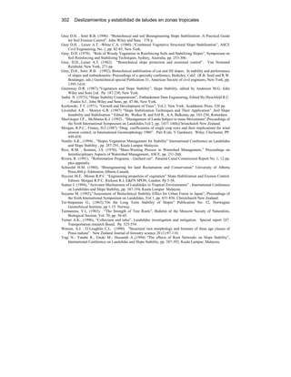 302 Deslizamientos y estabilidad de taludes en zonas tropicales
Gray D.H. , Sotir R.B. (1996) “Biotechnical and soil Bioengineering Slope Stabilization .A Practical Guide
for Soil Erosion Control”. John Wiley and Sons 378 p.
Gray D.H. , Leiser A.T. -White C.A. (1980) ,“Combined Vegetative Structural Slope Stabilization”, ASCE
Civil Engineering, No. 1, pp. 82-85, New York.
Gray, D.H. (1978). “Role of Woody Vegetation in Reinforcing Soils and Stabilizing Slopes”, Symposium on
Soil Reinforcing and Stabilizing Techniques, Sydney, Australia, pp. 253-306.
Gray, D.H.,.Leiser A.T. (1982). “Biotechnical slope protection and erosional control”. Van Nostrand
Reinhold, New York, 271 pp.
Gray, D.H., Sotir. R.B. (1992), Biotechnical stabilization of cut and fill slopes. In stability and performance
of slopes and embankments: Proceedings of a specialty conference, Berkeley, Calif. (R.B. Seed and R.W.
Boulanger, eds.) Geotechnical special Publication 31, American Society of civil engineers, New York, pp.
1395-1410.
Greenway D.R. (1987),“Vegetation and Slope Stability”, Slope Stability, edited by Anderson M.G, John
Wiley and Sons Ltd. Pp. 187-230, New York.
Janbú N. (1973), “Slope Stability Computations”, Embankment Dam Engineering, Edited By Hirschfeld R.C.
- Poulos S.J., John Wiley and Sons, pp. 47-86, New York.
Kozlowski, T.T. (1971). “Growth and Development of Trees”, Vol.2. New York: Acaddemic Press, 520 pp.
Leventhal A.R. - Mostyn G.R. (1987) “Slope Stabilization Techniques and Their Application” ,Soil Slope
Instability and Stabilisation “ Edited By Walker B. and Fell R., A.A. Balkema, pp. 183-230, Rotterdam.
MacGregor J.P ,. McManus K.J. (1992) , “Management of Lands Subject to mass Movements”,Proceedings of
the Sixth International Symposium on Landslides,Vol 2, pp. 1437-1444,Christchurch New Zealand.
Morgan, R.P.C., Finney, H.J (1987) “Drag coefficientes of single crop rows and their implications for wind
erosion control, in International Geomorphology 1986”. Part II (de. V Gardiner). Wiley, Chichester, PP.
449-458.
Nordin A.R., (1994) , “Slopes Vegetation Management for Stability” International Conference on Landslides
and Slope Stability , pp. 287-291, Kuala Lumpur Malaysia.
Rice, R.M. , Krames, J.S. (1970), “Mass-Wasting Process in Watershed Management,” Proceedings on
Interdisciplinary Aspects of Watershed Management, ASCE, pp. 231-260.
Rivera, R. (1991). “Reforestation Programa – Gaillard cut". Panamá Canal Commission Report No. 1, 12 pp,
plus appendix.
Schiechtl H.M. (1980), “Bioengineering for land Reclamation and Conservation” University of Alberta
Press,404 p. Edmonton Alberta Canadá.
Styczen M.E. -Moran R.P.C. “Engineering properties of vegetation” Slope Stabilization and Erosion Control.
Editors: Morgan R.P.C. Rickson R.J. E&FN SPON, London. Pp 5-58.
Suárez J. (1994), “Activator Mechanisms of Landslides in Tropical Environments” , International Conference
on Landslides and Slope Stability, pp. 347-354, Kuala Lumpur Malaysia.
Suyama M. (1992),“Assessment of Biotechnical Stability Effect for Urban Forest in Japan”, Proceedings of
the Sixth International Symposium on Landslides ,Vol 1, pp. 831-836. Christchurch New Zealand.
Ter-Stepanian G., (1963),“On the Long Term Stability of Slopes” Publication No. 52, Norwegian
Geotechnical Institute, pp 1-15. Norway.
Turmanina, V.I., (1965). “The Strength of Tree Roots”, Bulletin of the Moscow Society of Naturalists,
Biological Section, Vol. 70, pp. 36-45.
Turner A.K., (1996), “Colluvium and talus”. Landslides investigation and mitigation. Special report 247.
Transportation research Board. Pp. 525-554.
Watson, A.J. , O`Loughlin C.L. (1990). "Structural root morphology and biomass of three age classes of
Pinus radiata". New Zealand Journal of foresstry science 20 (1):97-110.
Yagi N.- Yatabe R., Enoki M.- Hassandi A.,(1994) “The effects of Root Networks on Slope Stability”,
International Conference on Landslides and Slope Stability, pp. 387-392, Kuala Lumpur, Malaysia.
 