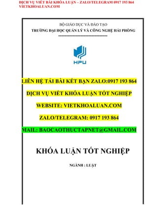 DỊCH VỤ VIẾT BÀI KHÓA LUẬN – ZALO/TELEGRAM 0917 193 864
VIETKHOALUAN.COM
BỘ GIÁO DỤC VÀ ĐÀO TẠO
TRƯỜNG ĐẠI HỌC QUẢN LÝ VÀ CÔNG NGHỆ HẢI PHÒNG
-------------------------------
LIÊN HỆ TẢI BÀI KẾT BẠN ZALO:0917 193 864
DỊCH VỤ VIẾT KHÓA LUẬN TỐT NGHIỆP
WEBSITE: VIETKHOALUAN.COM
ZALO/TELEGRAM: 0917 193 864
MAIL: BAOCAOTHUCTAPNET@GMAIL.COM
KHÓA LUẬN TỐT NGHIỆP
NGÀNH : LUẬT
 