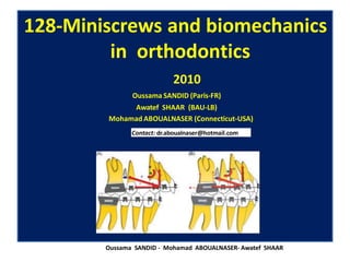128-Miniscrews and biomechanics
in orthodontics
2010
Contact: dr.aboualnaser@hotmail.com
Oussama SANDID (Paris-FR)
Awatef SHAAR (BAU-LB)
Mohamad ABOUALNASER (Connecticut-USA)
Oussama SANDID - Mohamad ABOUALNASER- Awatef SHAAR
 