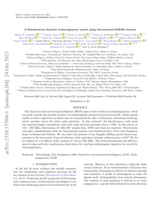 Draft version October 25, 2023
Typeset using L
A
TEX twocolumn style in AASTeX63
A Simultaneous dual-site technosignature search using international LOFAR stations
Owen A. Johnson ,1, 2, 3
Vishal Gajjar ,4, 2
Evan F. Keane ,1, 5
David J. McKenna ,1, 6
Charles Giese ,7, 1
Ben McKeon ,5, 8
Tobia D. Carozzi ,9
Cloe Alcaria ,1, 10
Aoife Brennan ,1, 5, 11
Bryan Brzycki ,2
Steve Croft ,2, 4
Jamie Drew,12
Richard Elkins,2
Peter T. Gallagher ,6
Ruth Kelly ,13
Matt Lebofsky ,2
Dave H.E. MacMahon ,2
Joseph McCauley ,1
Imke de Pater ,2
Shauna Rose Raeside ,1, 6, 14
Andrew P.V. Siemion ,2, 4
and S. Pete Worden12
1School of Physics, Trinity College Dublin, College Green, Dublin 2, Ireland
2Breakthrough Listen, University of California, Berkeley, 501 Campbell Hall 3411, Berkeley, CA, 94720, USA
3School of Physics, O’Brien Centre for Science North, University College Dublin, Belfield, Dublin 4, Ireland
4SETI Institute, 339 Bernardo Ave Suite 200 Mountain View, CA 94043, USA
5School of Natural Sciences, Ollscoil na Gaillimhe — University of Galway, University Road, H91 TK33, Galway, Ireland
6School of Cosmic Physics, Dublin Institute for Advanced Studies, 31 Fitzwilliam Place, Dublin 2, Ireland
7Max-Planck-Institut für Radioastronomie, Bonn, Germany
8Department of Physics, University of Limerick, V94 T9PX, Limerick, Ireland
9Department of Space, Earth and Environment, Chalmers University of Technology, Onsala Space Observatory, 439 92 Onsala, Sweden
10Département de Physique, Université Paul Sabatier, Toulouse, France
11European Southern Observatory, Alonso de Córdova 3107, Vitacura, Región Metropolitana, Chile
12The Breakthrough Initiatives, NASA Research Park, Bld. 18, Moffett Field, CA, 94035, USA
13Mullard Space Science Laboratory, Department of Space and Climate Physics, UCL, Surrey RH5 6NT, United Kingdom
14School of Physical Sciences and Centre for Astrophysics & Relativity, Dublin City University, Glasnevin, D09 W6Y4, Ireland
(Received 2023 July 31; Revised 2023 August 29; Accepted 2023 September 1; Published 2023 October 24)
Submitted to AJ
ABSTRACT
The Search for Extraterrestrial Intelligence (SETI) aims to find evidence of technosignatures, which
can point towards the possible existence of technologically advanced extraterrestrial life. Radio signals
similar to those engineered on Earth may be transmitted by other civilizations, motivating technosig-
nature searches across the entire radio spectrum. In this endeavor, the low-frequency radio band
has remained largely unexplored; with prior radio searches primarily above 1 GHz. In this survey at
110 − 190 MHz, observations of 1,631,198 targets from TESS and Gaia are reported. Observations
took place simultaneously with two international stations (non-interferometric) of the Low Frequency
Array in Ireland and Sweden. We can reject the presence of any Doppler drifting narrow-band trans-
missions in the barycentric frame of reference, with equivalent isotropic radiated power of 1017
W, for
0.4 million (or 1.3 million) stellar systems at 110 (or 190) MHz. This work demonstrates the effective-
ness of using multi-site simultaneous observations for rejecting anthropogenic signals in the search for
technosignatures.
Keywords: Astrobiology (74); Exoplanets (498); Search for extraterrestrial intelligence (2127); Tech-
nosignatures (2128)
1. INTRODUCTION
In the last 50 years, evidence has steadily mounted,
that the constituents and conditions necessary for life
are common in the Universe (Wordsworth & Pierrehum-
bert 2014). Predicting specific properties of electromag-
netic emissions from extraterrestrial technologies is one
of the most challenging aspects of searching for life in the
universe. However, it also represents a high-risk, high-
reward endeavor. If an extraterrestrial civilization were
intentionally attempting to indicate its presence through
such emissions, it would be advantageous to make the
signals easily distinguishable from natural phenomena.
The evidence of such emissions is referred to as ‘tech-
nosignatures’, and the field dedicated to their detection
arXiv:2310.15704v1
[astro-ph.IM]
24
Oct
2023
 
