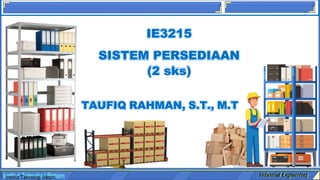 IE3215
SISTEM PERSEDIAAN
(2 sks)
TAUFIQ RAHMAN, S.T., M.T
Institut Teknologi Batam Industrial Engineering
 