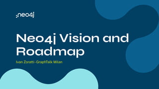 Neo4j Vision and
Roadmap
Ivan Zoratti-GraphTalk Milan
 