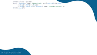 Neo4j Inc. All rights reserved 2023
24
CYPHER runtime = parallel
MATCH (:Station { name: 'Denmark Hill' })<-[:CALLS_AT]-(d:Stop)
((:Stop)-[:NEXT]->(:Stop))+
(a:Stop)-[:CALLS_AT]->(:Station { name: 'Clapham Junction' })
RETURN count(*)
 