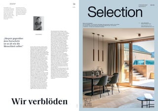 14
THE Stylemate
Issue No 03 | 2023
Foto:
Dirk
Skiba
LIFE
FRANZOBEL ist ein
österreichischer Schriftsteller.
Er veröffentlichte zahlreiche
Theaterstücke, Prosa und
Lyrik. Seine Theaterstücke
wurden unter anderem in
Mexiko, Argentinien, Chile,
Dänemark, Frankreich, Polen,
Rumänien, der Ukraine,
Italien, Russland und den
USA gezeigt.
Sein großer historischer
Abenteuerroman „Das Floß
der Medusa“ (Zsolnay-Verlag)
wurde mit dem Bayerischen
Buchpreis 2017 ausgezeichnet
und stand auf der Shortlist
zum Deutschen Buchpreis
2017.
FRANZOBEL
Die neue Welt ist humorlos. Überall werden
Menschen eingespart. Selbstfahrende Busse,
vollautomatisierte Supermarktkassen und
bei Hotlines von Fluglinien einen echten
Menschen zu erwischen, gleicht einem Lotte-
riegewinn. Und nun künstliche Intelligenz? Bald
können Maschinen alles, auch täuschend echte
Nachrichten generieren. Bedeutet dies das Ende
aller Gewissheit? Das Ende aller Arbeit?
Skepsis gegenüber dem Fortschritt ist so alt
wie die Menschheit selbst. Bestimmt gab es
bereits bei der Erfindung des Rades Zweifler.
Mit gutem Grund: Der Mensch ist selten
gewillt, den Fortschritt zum Wohle aller zu
nutzen. Effizienz geht immer auf Kosten der
Menschlichkeit. Noch ist die KI nicht fähig,
kreativ zu sein. Sie kann Wetterphänomene
und Börsenkurse prognostizieren, Kunststile
kopieren, aber etwas genuin Neues erschaffen,
kann sie noch nicht. Sie kreiert keine neuen
Erfahrungen, sondern rechnet Wahrschein-
lichkeiten aus. Die KI versteht keinen Humor,
aber sie ist viel intelligenter als wir.
Stellen wir uns einmal vor, sie wird von Groß-
konzernen eingesetzt. Bereits jetzt gibt es den
sogenannten Enkel-Trick: Gauner geben sich
am Telefon als in Not geratene Verwandte
aus, die dringend Geld brauchen. Was, wenn
so etwas mithilfe der KI geschieht? Es reicht,
wenn sie etwas verscherbeln will. Anhand
unserer Antworten errechnet sie, wonach
wir uns sehnen. Wir wären ausgeliefert,
könnten nicht unterscheiden, ob wir es mit
einem Menschen oder mit einer Maschine
zu tun haben. Das Internet ist ein demokra-
tisches Medium. Theoretisch sollte die freie
Verfügbarkeit des Wissens die Menschen
klüger machen. Das Gegenteil ist der Fall.
Die durchschnittliche Intelligenz in den
Industrieländern nimmt ab. Wieso? Weil es
allen nur noch um Aufmerksamkeit und Klicks
geht? Fake News, Klickfarmen, Influencer …
Dazu die grundsätzliche Bereitschaft, sich mit
Nonsens ablenken zu lassen. Wir verblöden!
Die KI wird das vorantreiben. Bald wird sie
gute Unterhaltung produzieren. Aber Musik,
bei der man eine Seele spürt? Kunst, die
die großen Fragen stellt? Echte Gefühle?
Warum nicht? Die Lernfähigkeit der KI ist
so fantastisch, dass sie bald richtig gute
Bücher schreiben und wunderbare Filme
produzieren wird – ohne echte Schauspieler.
Aber die Algorithmen werden nicht das
Spannendste, sondern das Massentauglichste
kreieren. Eine von Menschen erdachte KI
bildet die Welt ab, wie sie für Menschen ist:
rational, kausal, zielstrebig, profitabel. Das
Intuitive wird dabei nicht erfasst.
Irgendwann wendet sich der Teufelspakt
gegen uns, haben wir dank der freiwilligen
Abhängigkeit alles verlernt. Schon jetzt kann
kaum noch jemand eine Landkarte lesen.
Was bleibt vom Menschen, wenn er nur noch
Konsument ist? Ein lebensunfähiger Kretin?
Die KI wirft die Frage auf, was menschlich ist.
Alles, was wir wissen, ist menschengedacht,
erlebt mit einem Körper, der verletzlich,
vergesslich und triebgesteuert ist. Die KI ist
körperlos. Wie wird sie Natur beschreiben?
Sie, die sich nicht reproduzieren muss, weil
sie unsterblich ist.
Wird ihr, sobald sie ein Bewusstsein hat, alles
Biologische nutzlos erscheinen? Kann es sein,
dass Maschinen bald die Welt regieren?
Sie brauchen weder Luft noch Wasser und
haben alle Zeit, das Universum zu erobern.
Der Mensch war immer technikskeptisch, aber
im Falle der KI hat er auch Grund dazu. Und
jetzt dürfen Sie raten, ob dieser Text von einer
KI oder von einem Menschen geschrieben
worden ist.
„Skepsis gegenüber
dem Fortschritt
ist so alt wie die
Menschheit selbst.“
03/23
Lifestylehotels™
lifestylehotels.net
Vieles neu im Nesslerhof.
Denn die Gastgeber Tina und Hermann Neudegger haben ganz genau zugehört, was die Gäste
sich wünschen. Seit Sommer 2023 waren diese Wünsche Basis für Neu- und Umbauten
im Nesslerhof – für einen noch erholsameren Urlaubsort.
Fotos:
Nesslerhof
HOTEL NESSLERHOF
Österreich / Salzburg / Großarl
Natural Happiness ganz nach den
Wünschen der Gäste. Mehr dazu auf S.04.
( + )
Selection
Wir verblöden
 