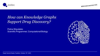 Polina Shpudeiko
Scientific Programmer, Computational Biology
How can Knowledge Graphs
Support Drug Discovery?
Graph Summit Neo4j, Frankfurt, October 10th, 2023
 