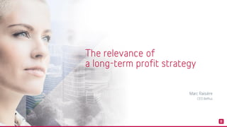 The relevance of
a long-term profit strategy
Marc Raisière
CEO Belfius
 