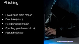 Phishing
• Realistische mails maken
• Deepfake (stem)
• Fake persona’s maken
• Spoo
fi
ng (geschreven door)
• Reputatieschade
Photo by Bermix Studio on Unsplash
 