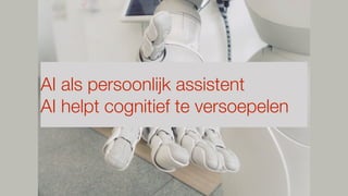 AI als persoonlijk assistent
AI helpt cognitief te versoepelen
 