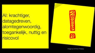 Image by S K from Pixabay
AI: krachtiger,
datagedreven,
alomtegenwoordig,
toegankelijk, nuttig en
risicovol
 