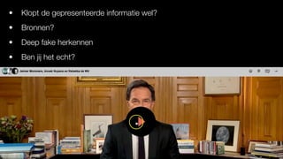 • Klopt de gepresenteerde informatie wel?
• Bronnen?
• Deep fake herkennen
• Ben jij het echt?
 
