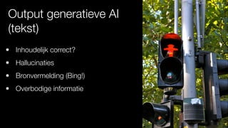 Output generatieve AI
(tekst)
• Inhoudelijk correct?
• Hallucinaties
• Bronvermelding (Bing!)
• Overbodige informatie
 
