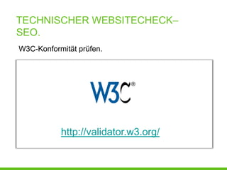 TECHNISCHER WEBSITECHECK–
SEO.
W3C-Konformität prüfen.




           http://validator.w3.org/
 