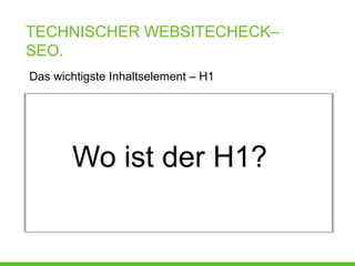 TECHNISCHER WEBSITECHECK–
SEO.
Das wichtigste Inhaltselement – H1




       Wo ist der H1?
 