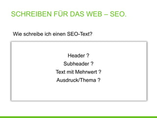 SCHREIBEN FÜR DAS WEB – SEO.

Wie schreibe ich einen SEO-Text?



                      Header ?
                    Subheader ?
                 Text mit Mehrwert ?
                 Ausdruck/Thema ?
 
