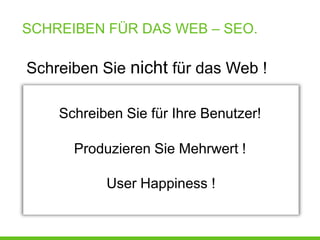 SCHREIBEN FÜR DAS WEB – SEO.

Schreiben Sie nicht für das Web !

    Schreiben Sie für Ihre Benutzer!

      Produzieren Sie Mehrwert !

           User Happiness !
 