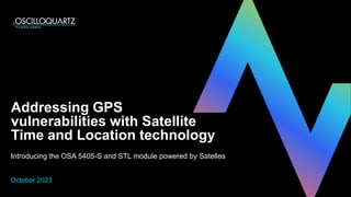 Addressing GPS
vulnerabilities with Satellite
Time and Location technology
Introducing the OSA 5405-S and STL module powered by Satelles
October 2023
 