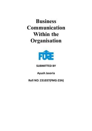 Business
Communication
Within the
Organisation
SUBMITTED BY
Ayush Jasoria
Roll NO: 231037(FMG-23A)
 
