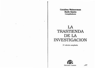 Catalina Wainerman
Ruth Sautu
Compiladoras
LA
TRASTIENDA
DELA
INVESTIGACION
3ª edición ampliada
~~'''''
:¡
- -
- ...
Ediciones Lumiere
 