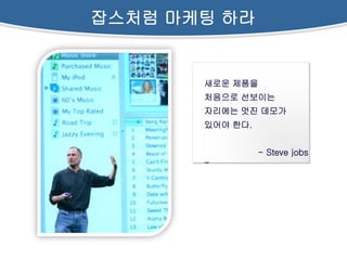 잡스처럼 마케팅 하라


       새로운 제품을
       처음으로 선보이는
       자리에는 멋진 데모가
       있어야 한다.


                 - Steve jobs
       -
 