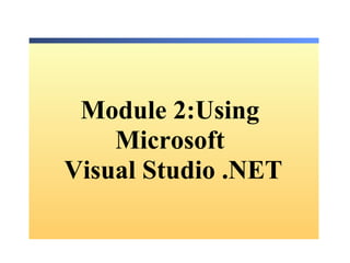 Module 2:Using  Microsoft  Visual Studio .NET 
