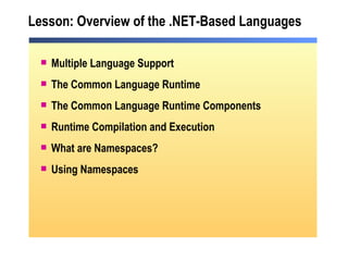 Lesson: Overview of the .NET-Based Languages Multiple Language Support The Common Language Runtime The Common Language Runtime Components Runtime Compilation and Execution What are Namespaces? Using Namespaces 