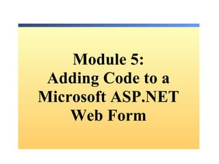 Module  5: Adding Code to a Microsoft ASP.NET Web Form 