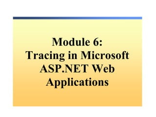 Module 6:
Tracing in Microsoft
  ASP.NET Web
   Applications
 