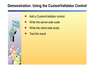 Demonstration: Using the CustomValidator Control Add a CustomValidator control Write the server-side code Write the client-side script Test the result 