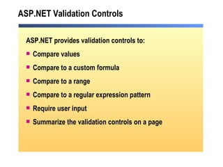 ASP.NET Validation Controls ASP.NET provides validation controls to: Compare values Compare to a custom formula Compare to a range Compare to a regular expression pattern Require user input Summarize the validation controls on a page 