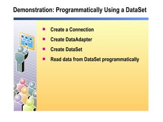Demonstration: Programmatically Using a DataSet Create a Connection Create DataAdapter Create DataSet Read data from DataSet programmatically 