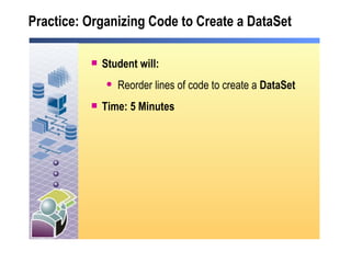 Practice: Organizing Code to Create a DataSet Student will: Reorder lines of code to create a  DataSet Time: 5 Minutes 