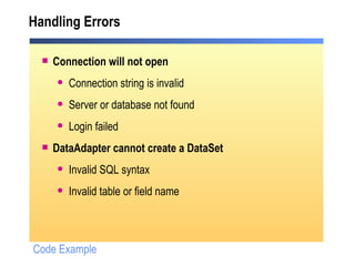 Handling Errors Connection will not open Connection string is invalid Server or database not found Login failed DataAdapter cannot create a DataSet Invalid SQL syntax Invalid table or field name Code Example 