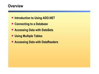 Overview Introduction to Using ADO.NET Connecting to a Database Accessing Data with DataSets Using Multiple Tables Accessing Data with DataReaders 