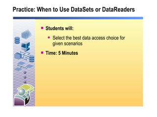 Practice: When to Use DataSets or DataReaders Students will: Select the best data access choice for given scenarios Time: 5 Minutes 