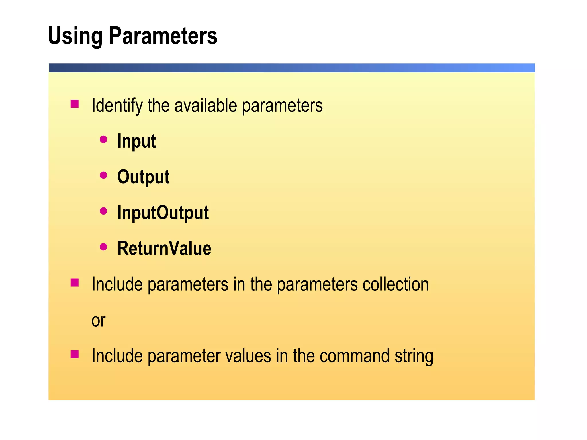 Using Parameters Identify the available parameters Input Output InputOutput ReturnValue Include parameters in the parameters collection or Include parameter values in the command string 