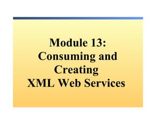 Module 13: Consuming and Creating  XML Web Services  