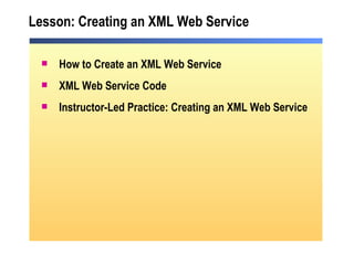 Lesson: Creating an XML Web Service How to Create an XML Web Service  XML Web Service Code Instructor-Led Practice: Creating an XML Web Service 