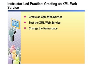 Instructor-Led Practice: Creating an XML Web Service Create an XML Web Service  Test the XML Web Service  Change the Namespace 