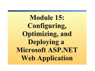 Module  15: Configuring, Optimizing, and Deploying a  Microsoft ASP.NET Web Application 