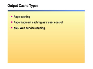 Output Cache Types Page caching Page fragment caching as a user control XML Web service caching 