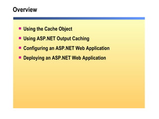 Overview Using the Cache Object  Using ASP.NET Output Caching Configuring an ASP.NET Web Application Deploying an ASP.NET Web Application 