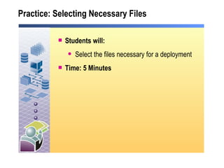 Practice: Selecting Necessary Files Students will: Select the files necessary for a deployment Time: 5 Minutes 