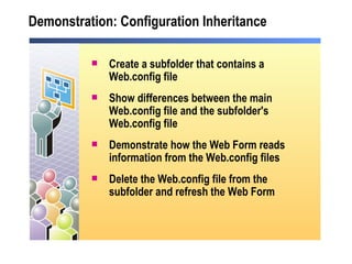 Demonstration: Configuration Inheritance Create a subfolder that contains a Web.config file Show differences between the main Web.config file and the subfolder's Web.config file Demonstrate how the Web Form reads information from the Web.config files Delete the Web.config file from the subfolder and refresh the Web Form 