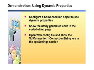 Demonstration: Using Dynamic Properties Configure a SqlConnection object to use dynamic properties Show the newly generated code in the code-behind page Open Web.config file and show the SqlConnection1.ConnectionString key in the appSettings section 