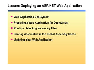 Lesson: Deploying an ASP.NET Web Application Web Application Deployment Preparing a Web Application for Deployment Practice: Selecting Necessary Files Sharing Assemblies in the Global Assembly Cache Updating Your Web Application 